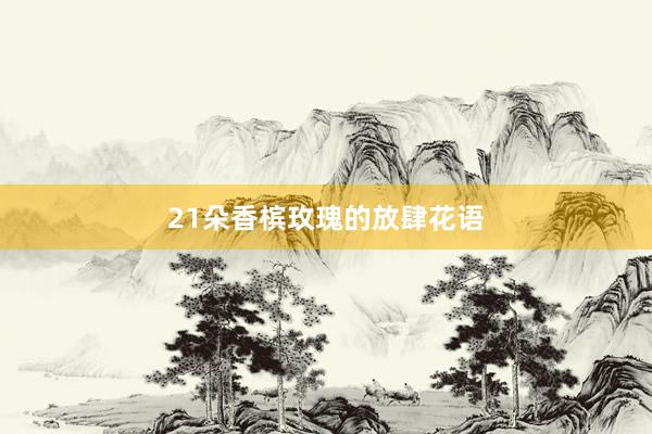 21朵香槟玫瑰的放肆花语